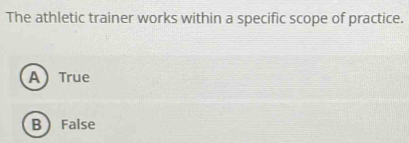 The athletic trainer works within a specific scope of practice.
ATrue
B False