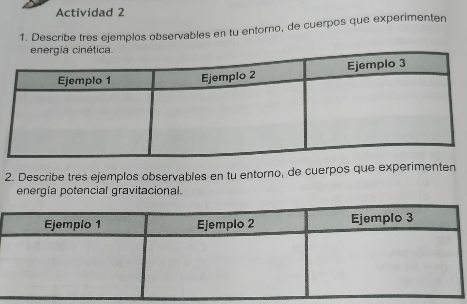 Actividad 2 
1. Describe tres ejemplos observables en tu entorno, de cuerpos que experimenten 
2. Describe tres ejemplos observables en tu entorno, de cuerpos que experimenten 
energía potencial gravitacional.