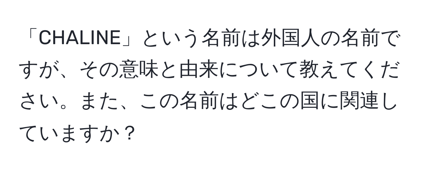 「CHALINE」という名前は外国人の名前ですが、その意味と由来について教えてください。また、この名前はどこの国に関連していますか？