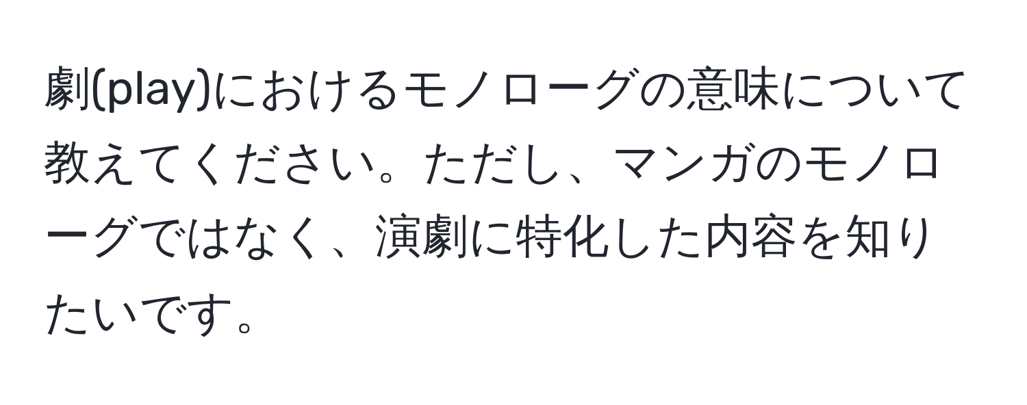 劇(play)におけるモノローグの意味について教えてください。ただし、マンガのモノローグではなく、演劇に特化した内容を知りたいです。