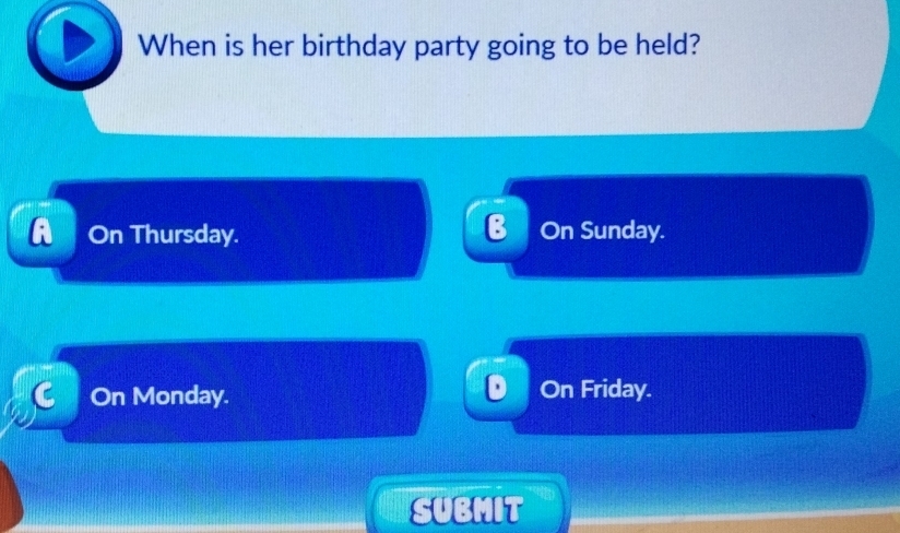 When is her birthday party going to be held?
A On Thursday. B On Sunday.
On Monday.
On Friday.
SUBMIT