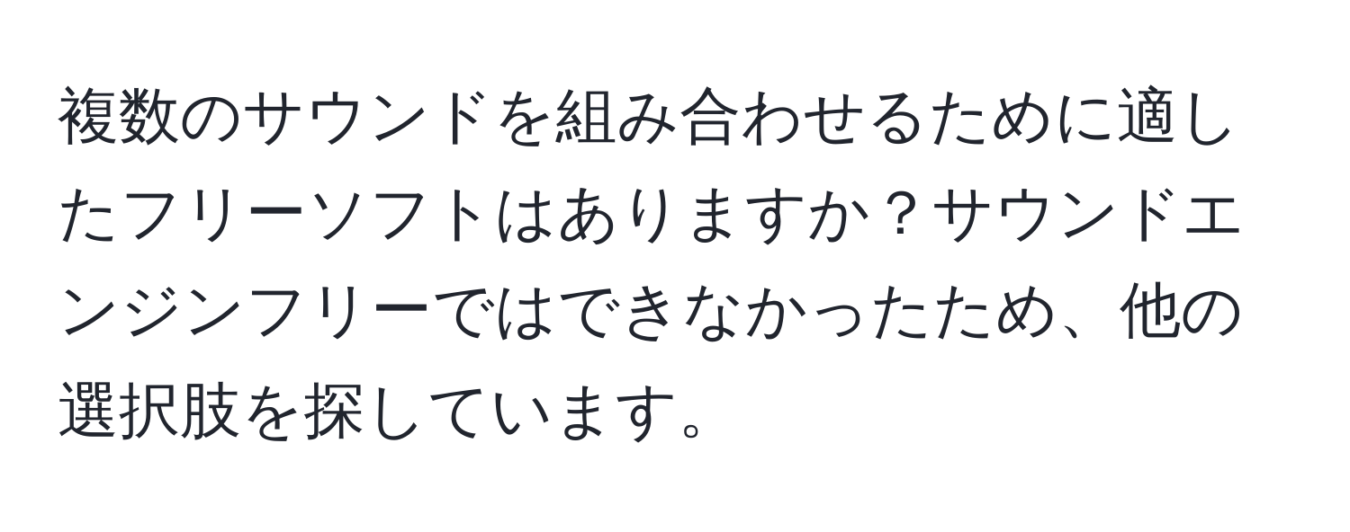 複数のサウンドを組み合わせるために適したフリーソフトはありますか？サウンドエンジンフリーではできなかったため、他の選択肢を探しています。