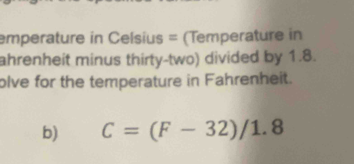 emperature in Celsius = (Temperature in 
ahrenheit minus thirty-two) divided by 1.8. 
olve for the temperature in Fahrenheit. 
b) C=(F-32)/1.8