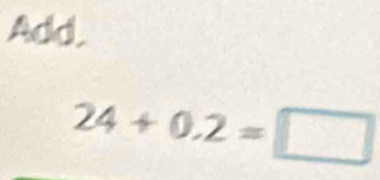 Add.
24+0.2=□