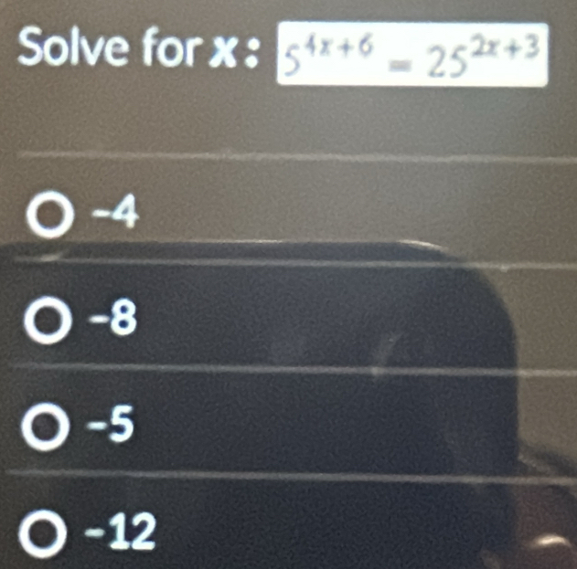 Solve for x : 5^(4x+6)=25^(2x+3)
-4
-8
-5
-12