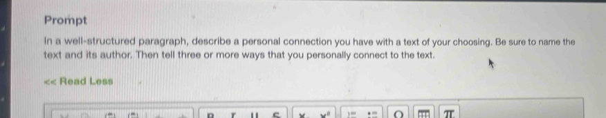 Prompt 
In a well-structured paragraph, describe a personal connection you have with a text of your choosing. Be sure to name the 
text and its author. Then tell three or more ways that you personally connect to the text. 
Read Less 
in 
O T