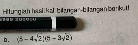 Hitunglah hasil kali bilangan-bilangan berikut!
3988 286066
b. (5-4sqrt(2))(5+3sqrt(2))