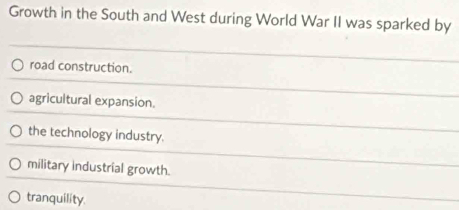 Growth in the South and West during World War II was sparked by
road construction.
agricultural expansion.
the technology industry.
military industrial growth.
tranquility