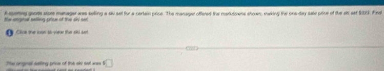 A spemeg grore store manager wres selling a ski set for a certain price. The manager offered the markdowns showm, making the one-day sale price of the sin set $123. Find 
the anginal saling price of the skri sed 
D Click the loạn to vier the ski sat 
The orgnal salling price of the sk set was □