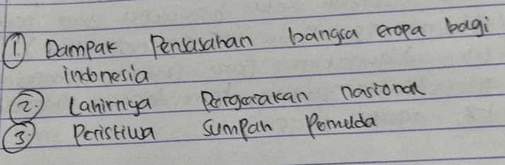 Dampak Peniasahan bangsa eropa bagi 
indonesia 
2) laninnya Porgorakan nasional 
3) Peristiva sumpan Pemeda