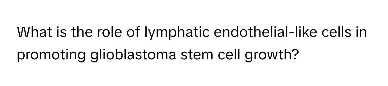 What is the role of lymphatic endothelial-like cells in promoting glioblastoma stem cell growth?