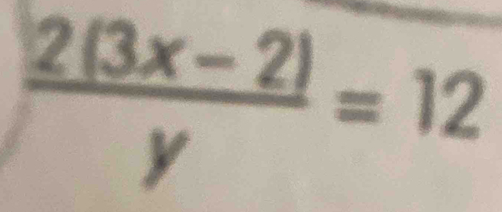  (2(3x-2))/y =12