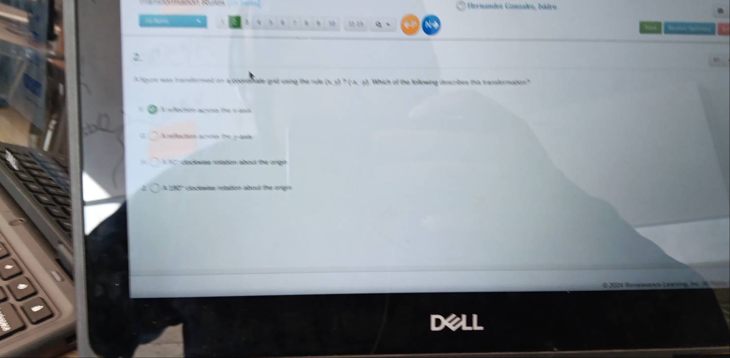 Hernandez Gonzalez, Isídro
Ao t 3 10 M-18
the
2
Aligure was transformed on a coordnate grid using the rule (kx)^3(-x,-k) Which of the following describes this transformation?
A ellection across the vaxs
Arellection across the y -avis
8 cloclowise rotation about the origin
A 180' cloclovise retation about the origin
O 2024 Renaissance Leamíno fn. N P