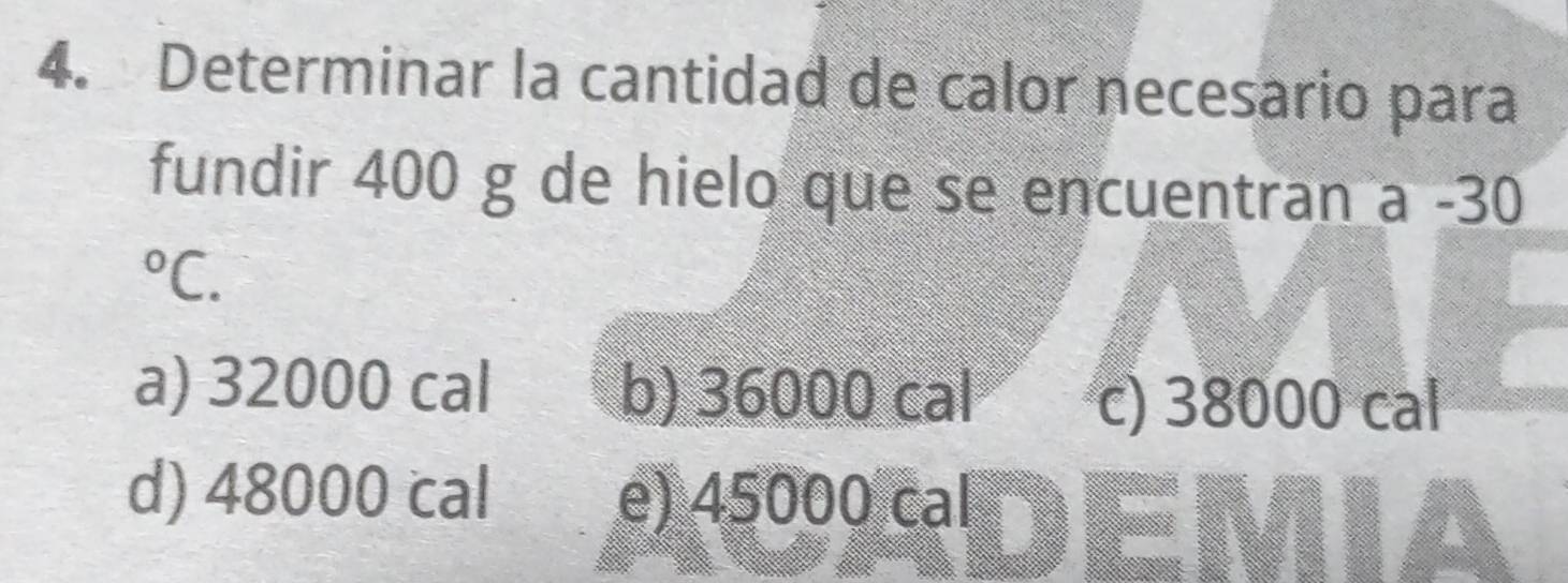 Determinar la cantidad de calor necesario para
fundir 400 g de hielo que se encuentran a -30°C.
a) 32000 cal b) 36000 cal
c) 38000 cal
d) 48000 cal e) 45000 cal