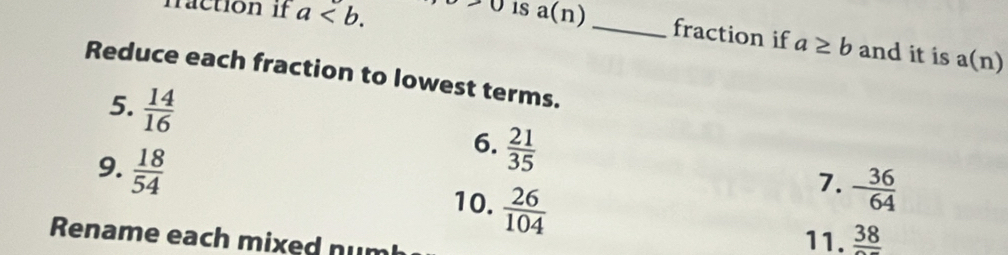 maction if a. 0 1s a(n)
_fraction if a≥ b and it is a(n)
Reduce each fraction to lowest terms. 
5.  14/16   21/35   36/64 
6. 
9.  18/54  10.  26/104 
7. 
Rename each mixed num 11. _ 38