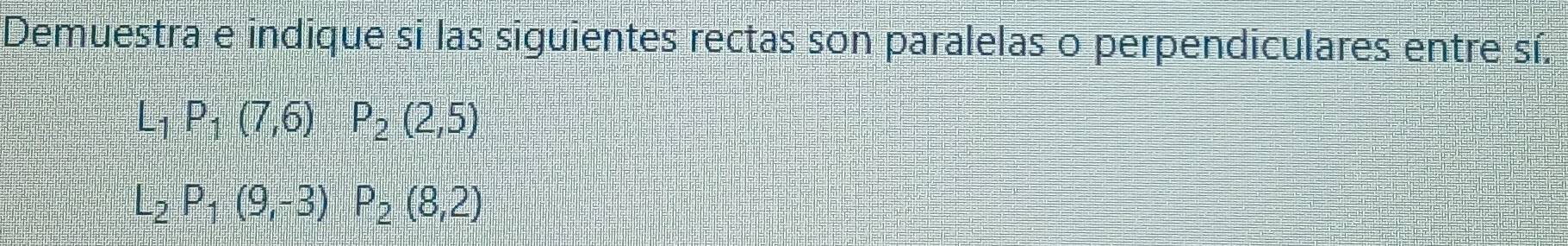 Demuestra e indique si las siguientes rectas son paralelas o perpendiculares entre sí.
L_1P_1(7,6)P_2(2,5)
L_2P_1(9,-3)P_2(8,2)