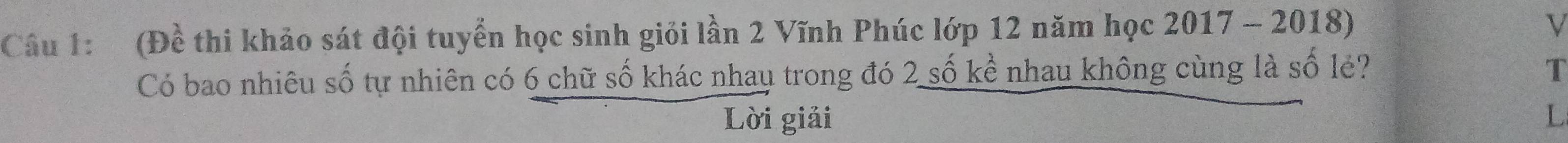 (Đề thi khảo sát đội tuyển học sinh giỏi lần 2 Vĩnh Phúc lớp 12 năm học 2017 - 2018) 
V 
Có bao nhiêu số tự nhiên có 6 chữ số khác nhay trong đó 2 số kể nhau không cùng là số lé? T 
Lời giải L