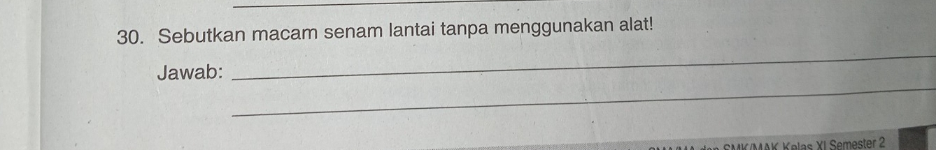 Sebutkan macam senam lantai tanpa menggunakan alat! 
_ 
Jawab: 
_ 
MK/MAK Kelas XI Semester 2