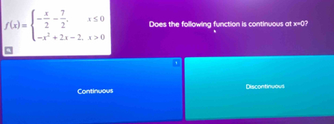 f(x)=beginarrayl - x/2 - 7/2 ,x≤ 0 -x^2+2x-2,x>0endarray. Does the following function is continuous at x=0
*
Continuous Discontinuous