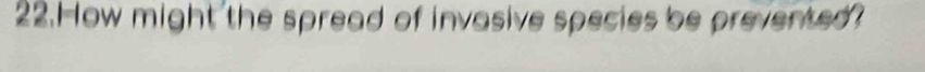 How might the spread of invasive species be prevented?