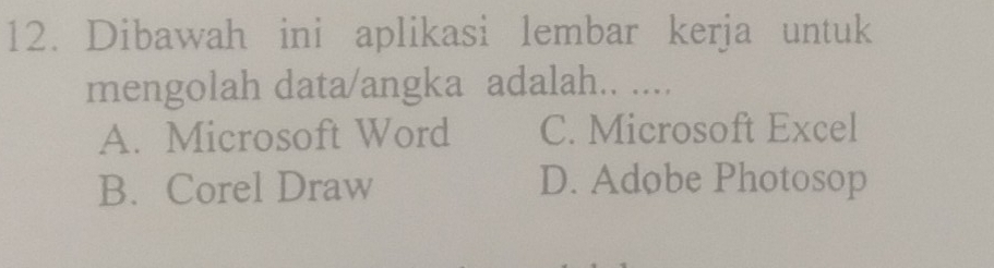 Dibawah ini aplikasi lembar kerja untuk
mengolah data/angka adalah.. ....
A. Microsoft Word C. Microsoft Excel
B. Corel Draw D. Adobe Photosop