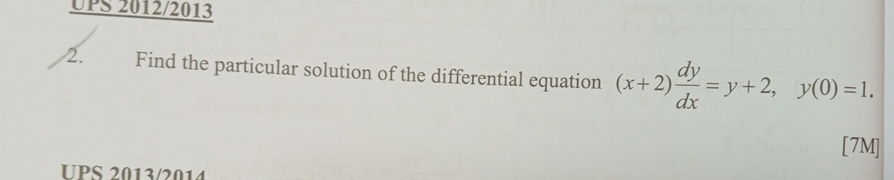 UPS 2012/2013 
2. Find the particular solution of the differential equation (x+2) dy/dx =y+2, y(0)=1. 
[7M] 
UPS 2013/2014