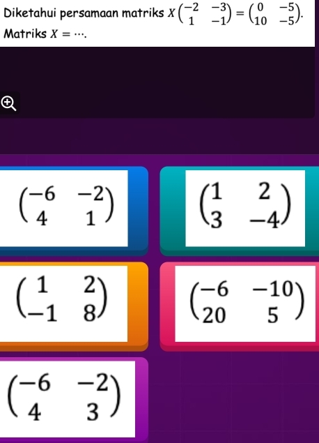 Diketahui persamaan matriks Xbeginpmatrix -2&-3 1&-1endpmatrix =beginpmatrix 0&-5 10&-5endpmatrix. 
Matriks X= _ . .
beginpmatrix -6&-2 4&1endpmatrix
beginpmatrix 1&2 3&-4endpmatrix
beginpmatrix 1&2 -1&8endpmatrix
beginpmatrix -6&-10 20&5endpmatrix
beginpmatrix -6&-2 4&3endpmatrix