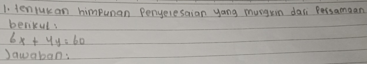 tenrukan himpunan Penyelesaian yang mungkin dari Persamaan 
berikcul:
6x+4y=60
Jawaban: