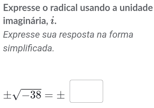 Expresse o radical usando a unidade 
imaginária, i. 
Expresse sua resposta na forma 
simplificada.
± sqrt(-38)=± □