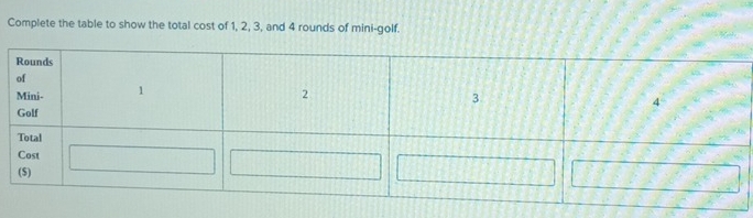 Complete the table to show the total cost of 1, 2, 3, and 4 rounds of mini-golf.