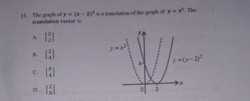 The graph of y=(x-2)^2 is a translation of the graph of y=x^2 , The
translation vector is:
A. beginbmatrix 0 2endbmatrix
B. beginbmatrix 2 4endbmatrix
C. beginbmatrix 0 4endbmatrix
D. beginbmatrix 2 0endbmatrix