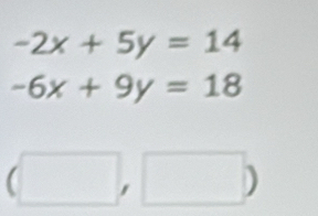 -2x+5y=14
-6x+9y=18
□ ,□ )