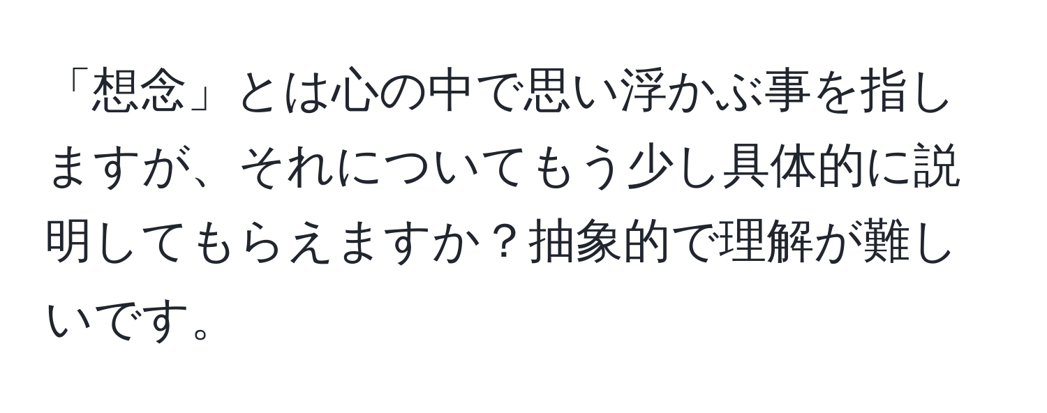 「想念」とは心の中で思い浮かぶ事を指しますが、それについてもう少し具体的に説明してもらえますか？抽象的で理解が難しいです。