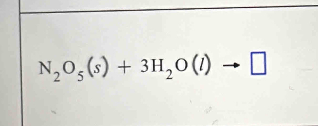 N_2O_5(s)+3H_2O(l)to □