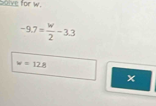 Solve for w.
-9.7= w/2 -3.3
w=12.8
x