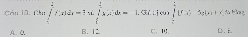 Cho ∈tlimits _0^2f(x)dx=3va∈tlimits _0^2g(x)dx=-1. Giá trị của ∈tlimits _0^2[f(x)-5g(x)+x]dx bằng
A. 0. B. 12. C. 10. D. 8.