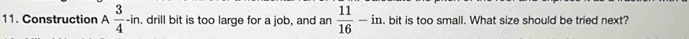 Construction A 3/4 -in. drill bit is too large for a job, and an  11/16 -in. . bit is too small. What size should be tried next?