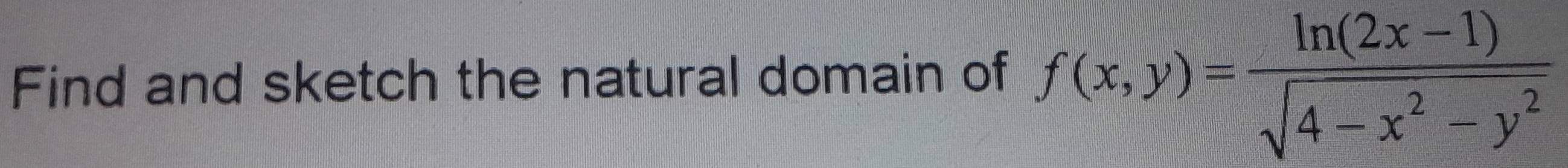 Find and sketch the natural domain of f(x,y)= (ln (2x-1))/sqrt(4-x^2-y^2) 