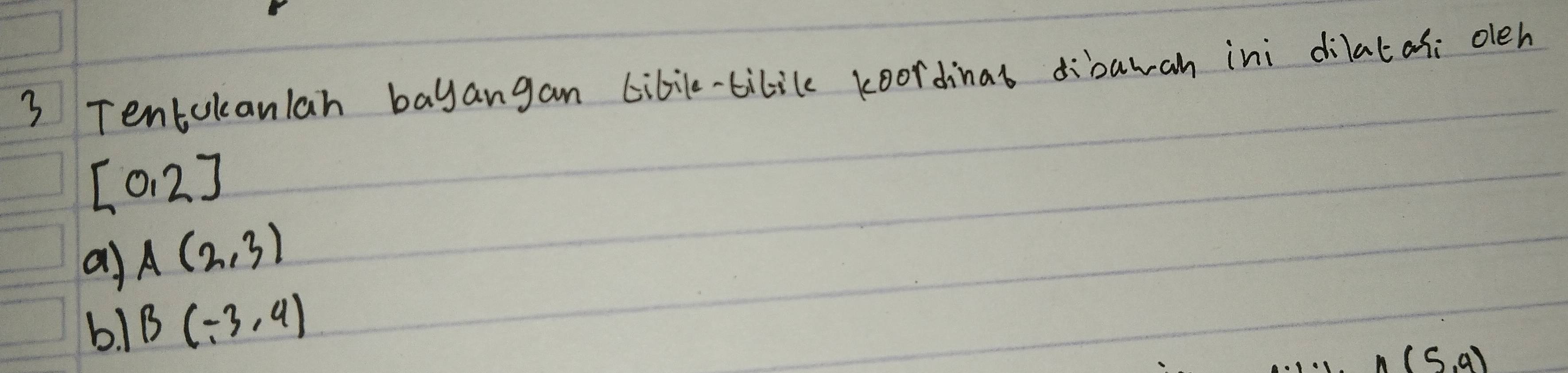 Tentokanlah bayangan cibile-bilile koordinal dibawan ini dilatas: oeh
[0,2]
a) A(2,3)
b! B(-3,4)
n(5,9)