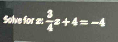 Solve for x: 3/4 x+4=-4