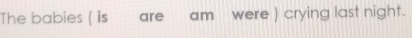 The babies ( is are am were ) crying last night.
