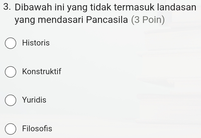 Dibawah ini yang tidak termasuk landasan
yang mendasari Pancasila (3 Poin)
Historis
Konstruktif
Yuridis
Filosofis