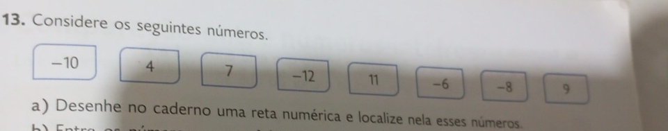 Considere os seguintes números.
-10 4 7 -12 11 -6 -8 9
a) Desenhe no caderno uma reta numérica e localize nela esses números.