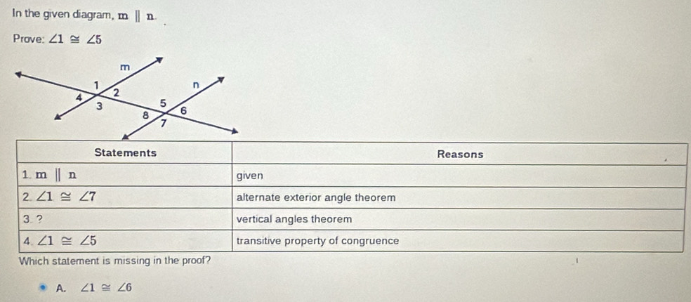 In the given diagram, mparallel n
Prove: ∠ 1≌ ∠ 5
Which statement is missing in
A. ∠ 1≌ ∠ 6