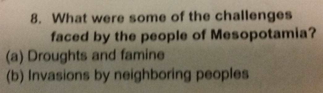 What were some of the challenges
faced by the people of Mesopotamia?
(a) Droughts and famine
(b) Invasions by neighboring peoples