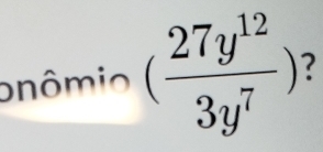 pnômio ( 27y^(12)/3y^7 ) 7