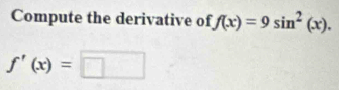 Compute the derivative of f(x)=9sin^2(x).
f'(x)=□