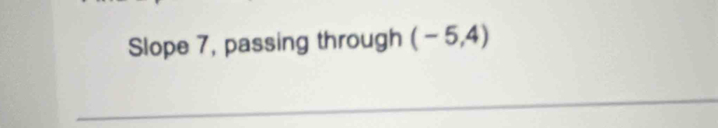 Slope 7, passing through (-5,4)
_ 
_ 
_