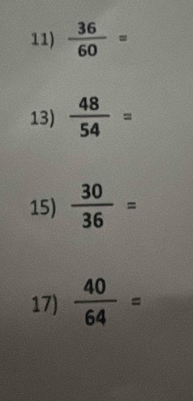  36/60 =
13)  48/54 =
15)  30/36 =
17)  40/64 =