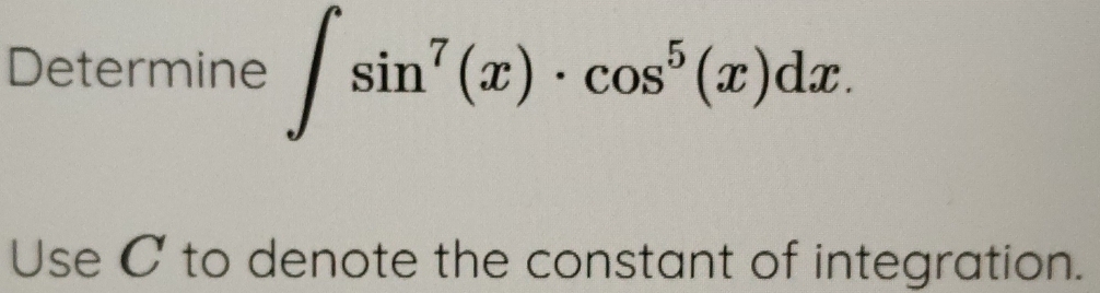 Determine ∈t sin^7(x)· cos^5(x)dx. 
Use C to denote the constant of integration.